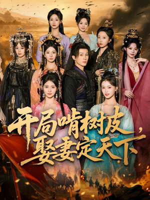 【开局啃树皮娶妻定天下（80集）】热门短剧全集免费在线阅-第1张图片-热搜短剧最新分享