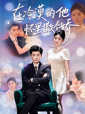 【在冷漠的他怀里撒个娇（84集）】免费短剧全集在线追不停-第1张图片-热搜短剧最新分享