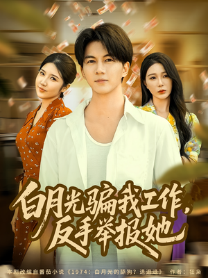【白月光骗我工作，反手举报她（80集）】精彩短剧全集免费速看-第1张图片-热搜短剧最新分享