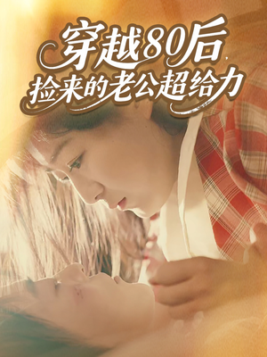 【穿越80后，捡来的老公超给力（63集）】免费短剧在线看超爽剧情-第1张图片-热搜短剧最新分享