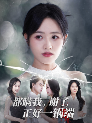 【都瞒我谢了正好一锅端(80集)】免费短剧全集畅快追-第1张图片-热搜短剧最新分享 【都瞒我谢了正好一锅端(80集)】免费短剧全集畅快追-第1张图片-热搜短剧最新分享