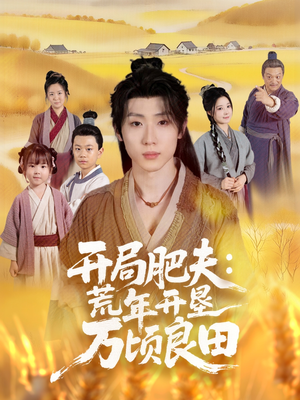 【开局肥夫荒年开垦万顷良田（106集）】热门短剧完整版免费看-第1张图片-热搜短剧最新分享