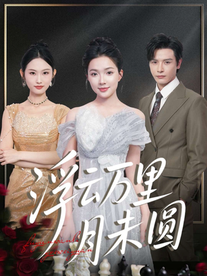 【浮云万里月未圆（100集）】免费短剧全集高清畅播-第1张图片-热搜短剧最新分享