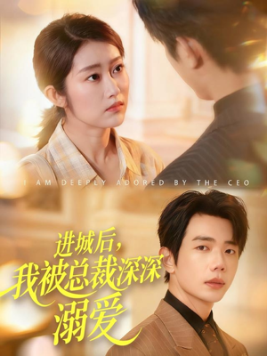 【进城后，我被总裁深深溺爱（109集）】免费短剧全集在线精彩播-第1张图片-热搜短剧最新分享