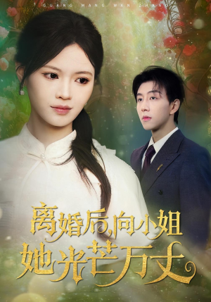【离婚后向小姐她光芒万丈（47集）】精彩短剧全集免费直看-第1张图片-热搜短剧最新分享