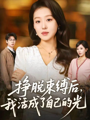 【挣脱束缚后,我活成了自己的光(60集)】免费短剧完整版呈现-第1张图片-热搜短剧最新分享 【挣脱束缚后,我活成了自己的光(60集)】免费短剧完整版呈现-第1张图片-热搜短剧最新分享