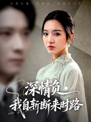 【深情负，我自斩断来时路（62集）】短剧全集免费随心看-第1张图片-热搜短剧最新分享