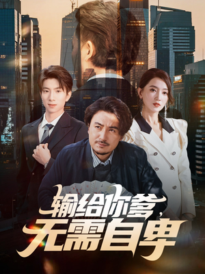 【输给你爹无需自卑（61集）】热门短剧全集免费观-第1张图片-热搜短剧最新分享