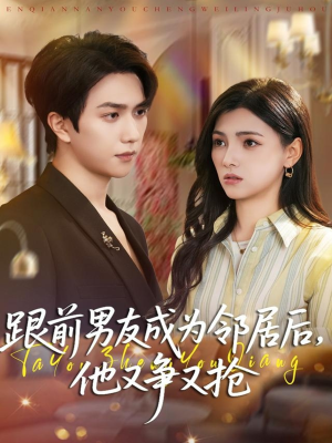 【跟前男友成为邻居后，他又争又抢（77集）】短剧高清全集免费观览-第1张图片-热搜短剧最新分享