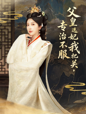 【父皇选妃我把关，专治不服＆莫触龙鳞（86集）】热门短剧免费完整版呈现-第1张图片-热搜短剧最新分享