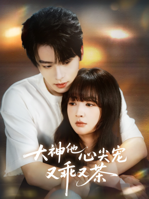 【大神他心尖宠又乖又茶（64集）】爆款短剧在线高清观看-第1张图片-热搜短剧最新分享