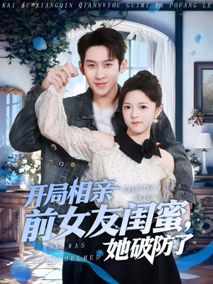 【开局相亲前女友闺蜜，她破防了（80集）】精彩短剧免费高清播放-第1张图片-热搜短剧最新分享