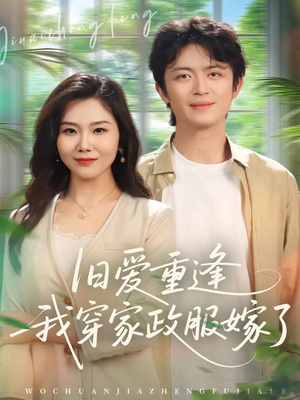 【旧爱重逢我穿家政服嫁了（58集）】短剧免费高清全集播放-第1张图片-热搜短剧最新分享