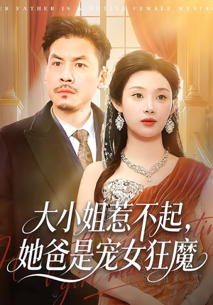 【大小姐惹不起，她爸是宠女狂魔（96集）】热门短剧无广告在线播-第1张图片-热搜短剧最新分享
