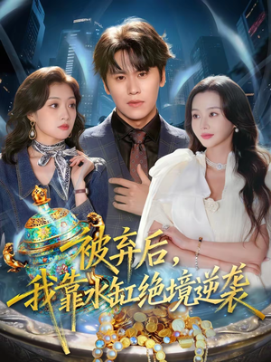 【被弃后，我靠水缸绝境逆袭（78集）】超火短剧免费全集追-第1张图片-热搜短剧最新分享