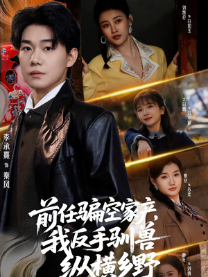 【前任骗空家产，我反手驯兽纵横乡野（80集）】热门短剧完整版免费看-第1张图片-热搜短剧最新分享