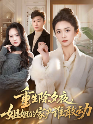 【重生除夕夜,姐姐的家产谁敢动(60集)】热门短剧全集畅快追-第1张图片-热搜短剧最新分享 【重生除夕夜,姐姐的家产谁敢动(60集)】热门短剧全集畅快追-第1张图片-热搜短剧最新分享