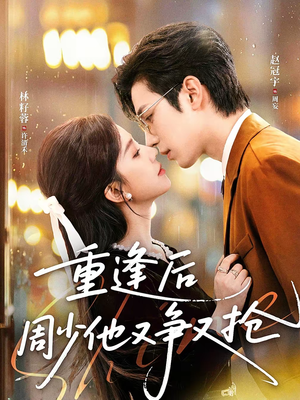 【重逢后周少他又争又抢（60集）】热门短剧无广告在线看-第1张图片-热搜短剧最新分享