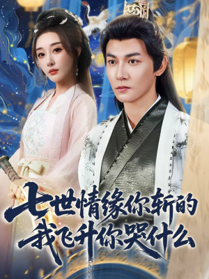 【七世情缘你斩的我飞升你哭什么（70集）】精彩短剧完整版在线追更-第1张图片-热搜短剧最新分享