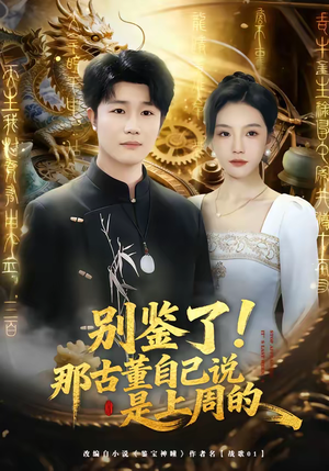 【别鉴了!那古董自己说是上周的(80集)】热门短剧全集免费在线赏-第1张图片-热搜短剧最新分享 【别鉴了!那古董自己说是上周的(80集)】热门短剧全集免费在线赏-第1张图片-热搜短剧最新分享